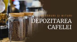 Unde se păstrează? Adevăruri și mituri despre depozitarea cafelei